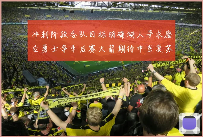 冲刺阶段各队目标明确湖人寻求磨合勇士争季后赛火箭期待申京复苏