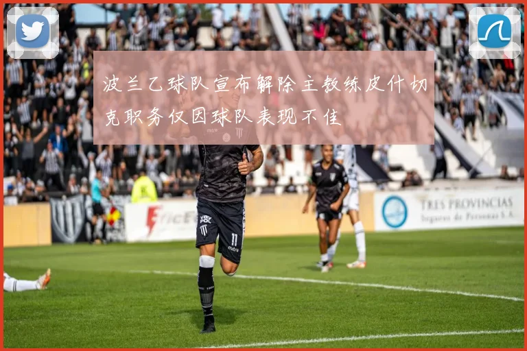 波兰乙球队宣布解除主教练皮什切克职务仅因球队表现不佳